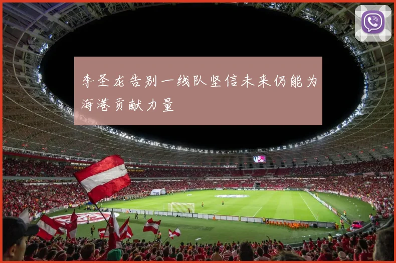 李圣龙告别一线队坚信未来仍能为海港贡献力量
