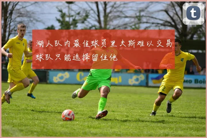 湖人队内最佳球员里夫斯难以交易球队只能选择留住他