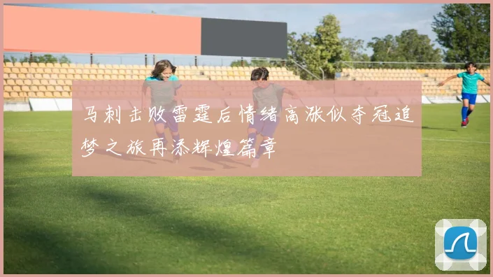 马刺击败雷霆后情绪高涨似夺冠追梦之旅再添辉煌篇章
