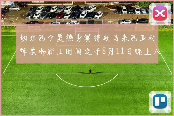 切尔西今夏热身赛将赴马来西亚对阵柔佛新山时间定于8月11日晚上八点
